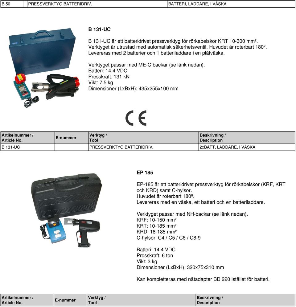 5 kg Dimensioner (LxBxH): 435x255x100 mm B 131-UC PRESSVERKTYG BATTERIDRIV. 2xBATT, LADDARE, I VÄSKA EP 185 EP-185 är ett batteridrivet pressverktyg för rörkabelskor (KRF, KRT och KRD) samt C-hylsor.