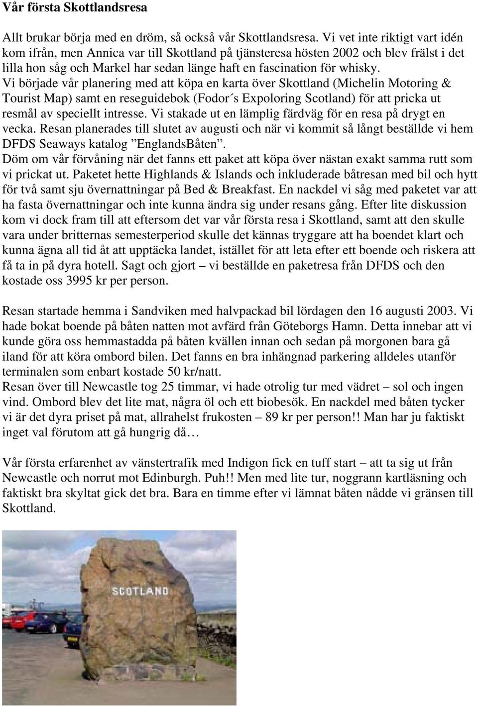Vi började vår planering med att köpa en karta över Skottland (Michelin Motoring & Tourist Map) samt en reseguidebok (Fodor s Expoloring Scotland) för att pricka ut resmål av speciellt intresse.
