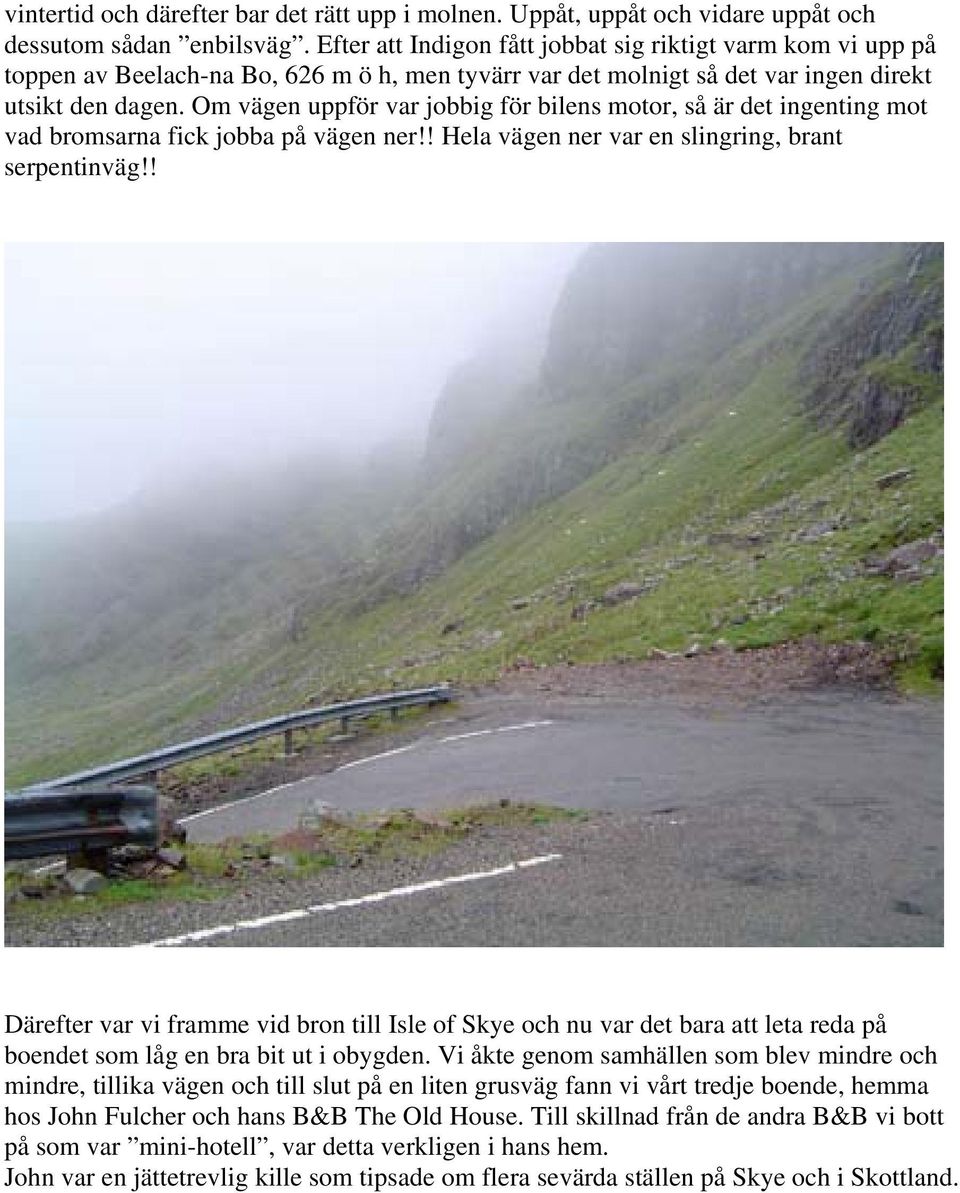 Om vägen uppför var jobbig för bilens motor, så är det ingenting mot vad bromsarna fick jobba på vägen ner!! Hela vägen ner var en slingring, brant serpentinväg!
