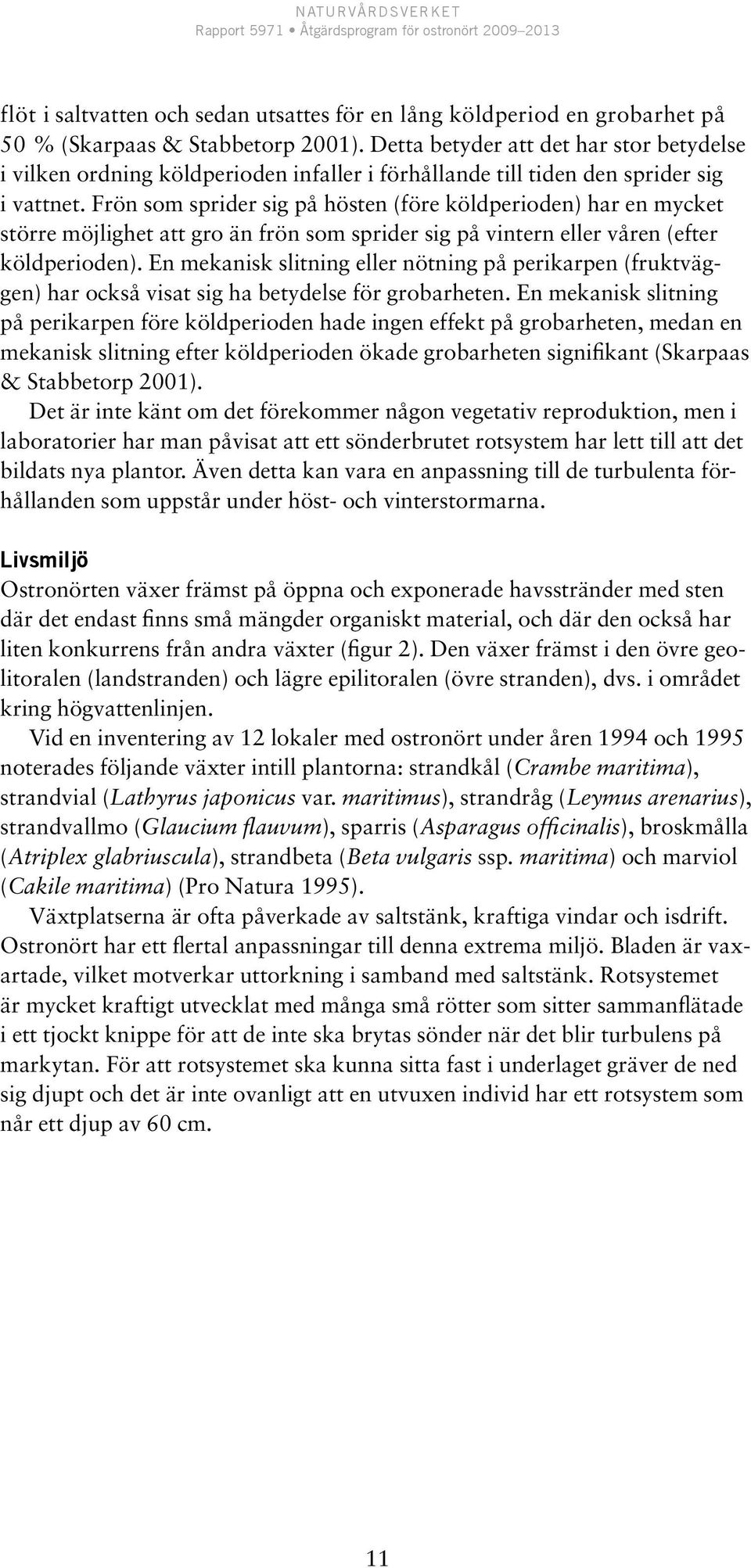 Frön som sprider sig på hösten (före köldperioden) har en mycket större möjlighet att gro än frön som sprider sig på vintern eller våren (efter köldperioden).