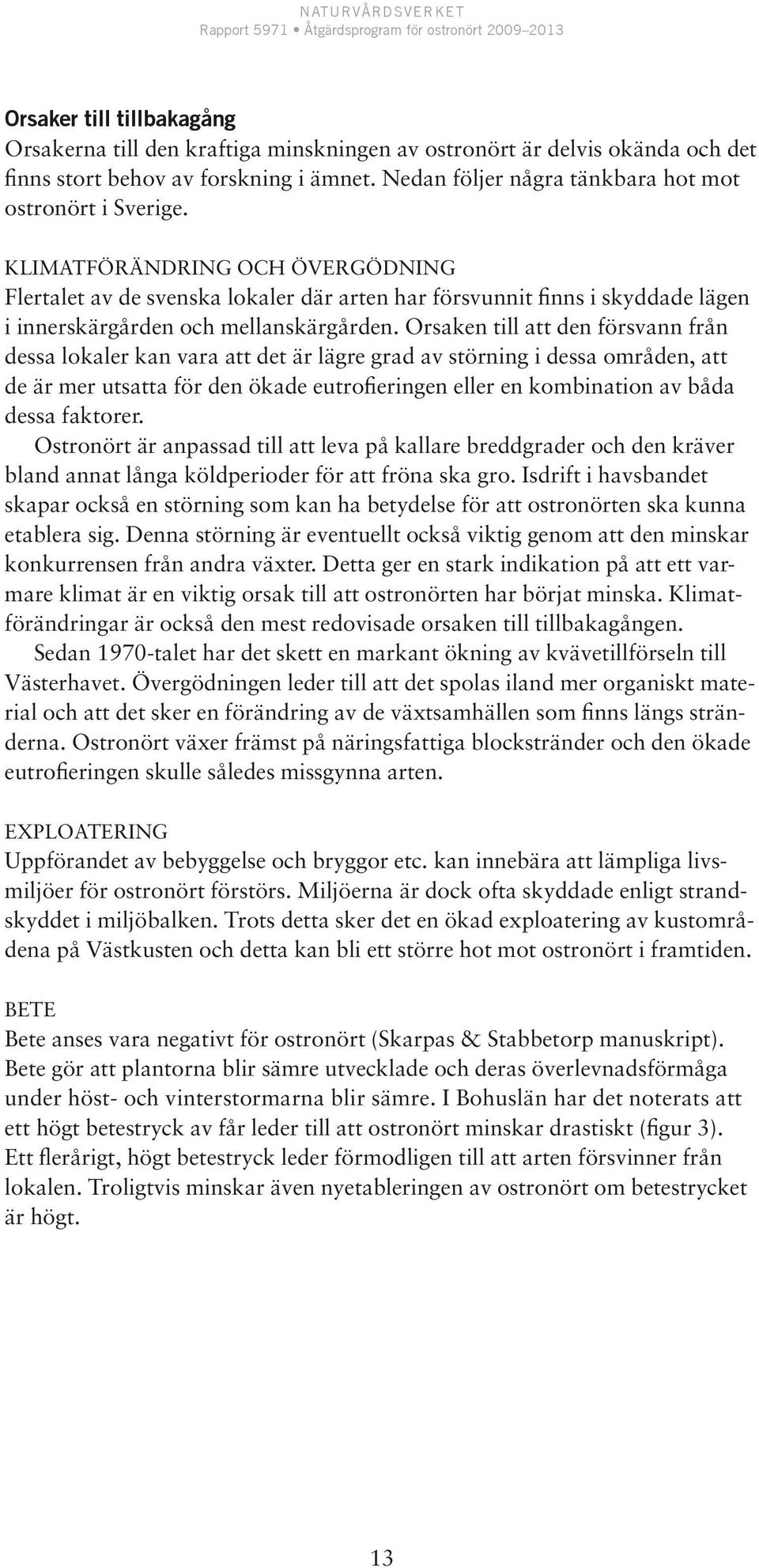 Orsaken till att den försvann från dessa lokaler kan vara att det är lägre grad av störning i dessa områden, att de är mer utsatta för den ökade eutrofieringen eller en kombination av båda dessa