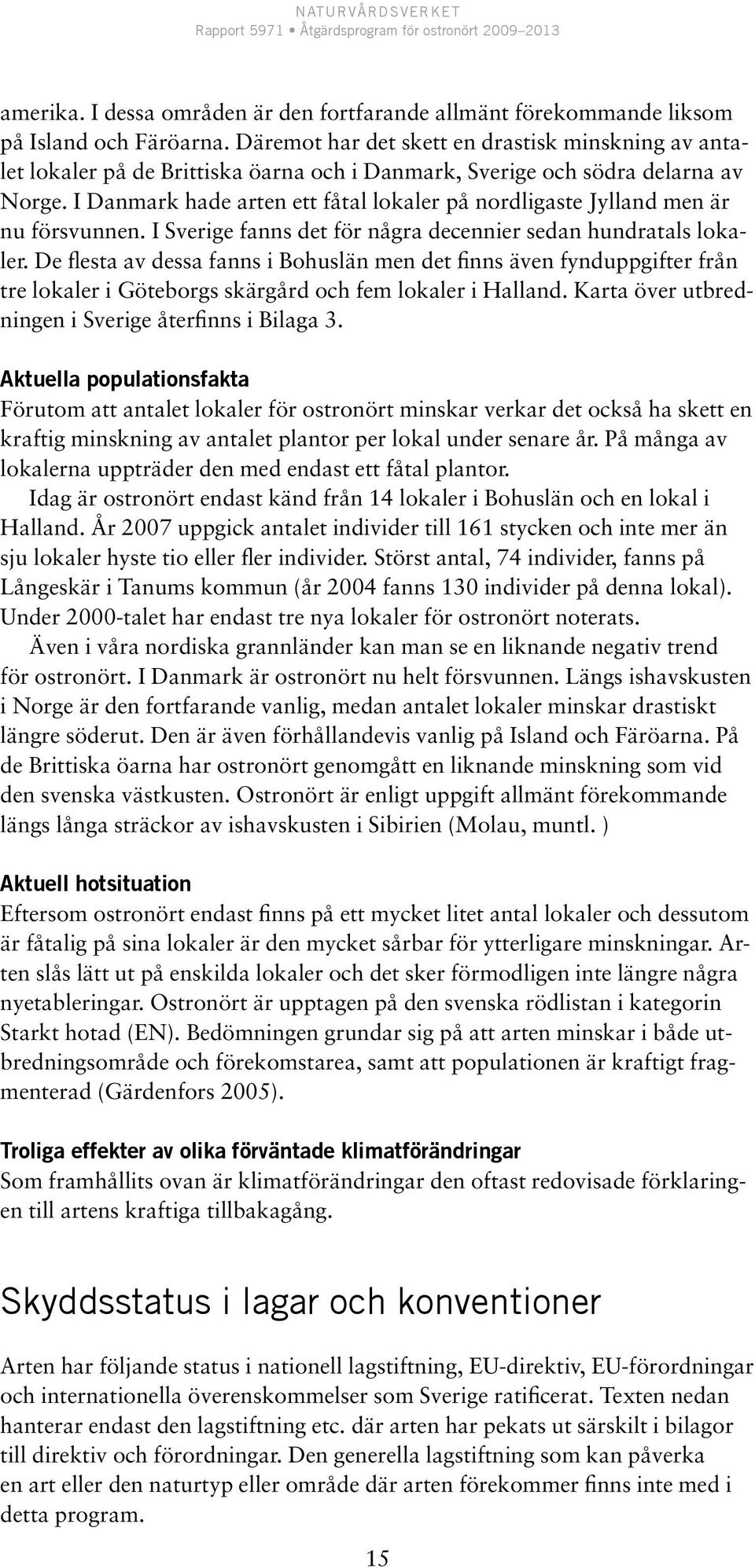 I Danmark hade arten ett fåtal lokaler på nordligaste Jylland men är nu försvunnen. I Sverige fanns det för några decennier sedan hundratals lokaler.