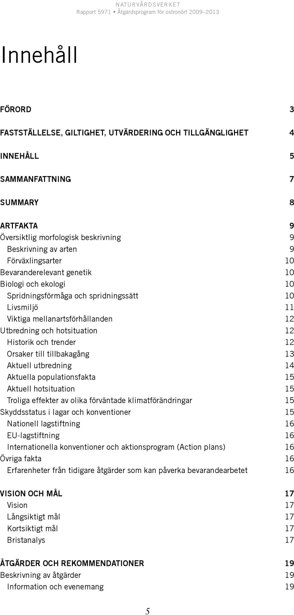 och trender 12 Orsaker till tillbakagång 13 Aktuell utbredning 14 Aktuella populationsfakta 15 Aktuell hotsituation 15 Troliga effekter av olika förväntade klimatförändringar 15 Skyddsstatus i lagar