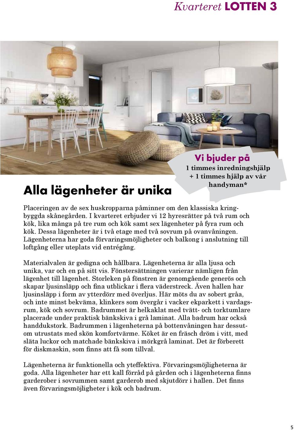 Lägenheterna har goda förvaringsmöjligheter och balkong i anslutning till loftgång eller uteplats vid entrégång. Materialvalen är gedigna och hållbara.