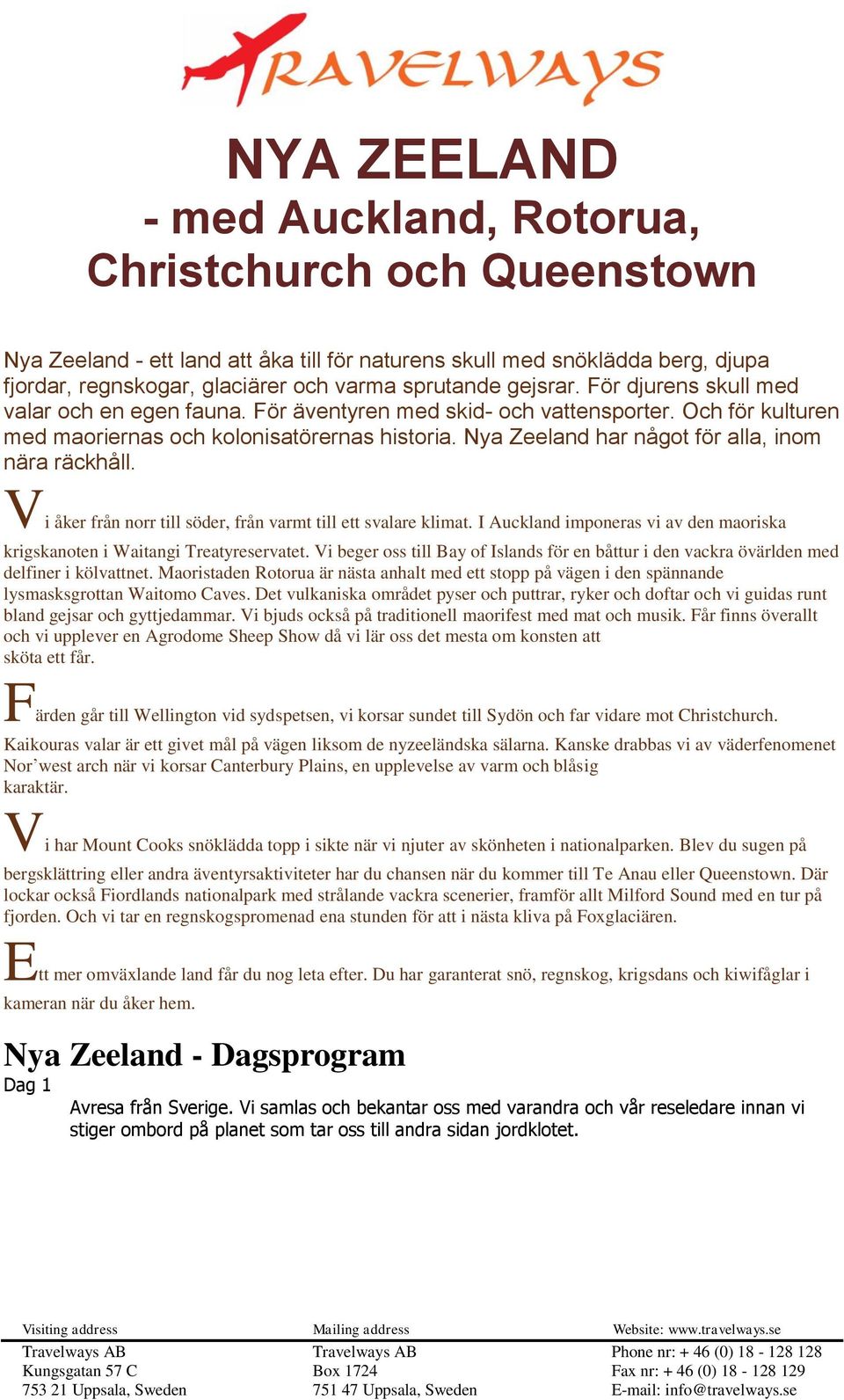 Nya Zeeland har något för alla, inom nära räckhåll. Vi åker från norr till söder, från varmt till ett svalare klimat. I Auckland imponeras vi av den maoriska krigskanoten i Waitangi Treatyreservatet.