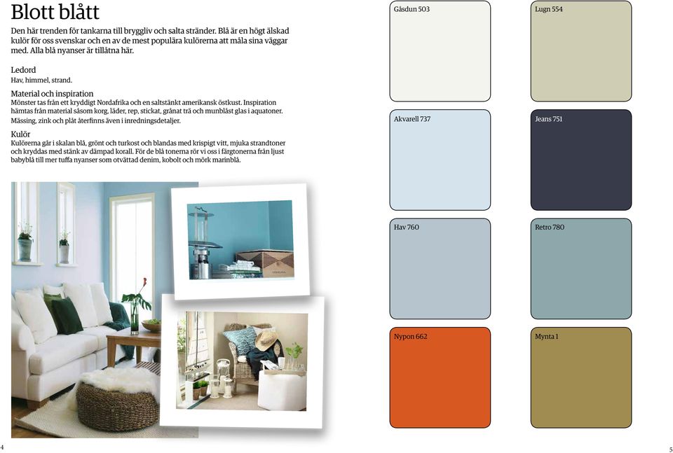 Inspiration hämtas från material såsom korg, läder, rep, stickat, grånat trä och munblåst glas i aquatoner. Mässing, zink och plåt återfinns även i inredningsdetaljer.