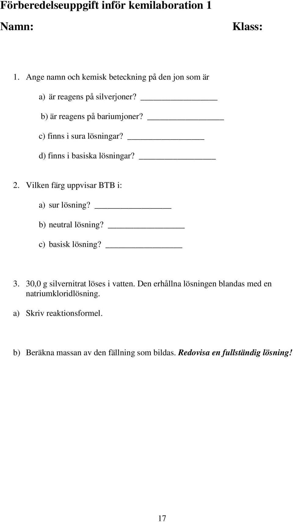 c) finns i sura lösningar? d) finns i basiska lösningar?. Vilken färg uppvisar BTB i: a) sur lösning? b) neutral lösning?