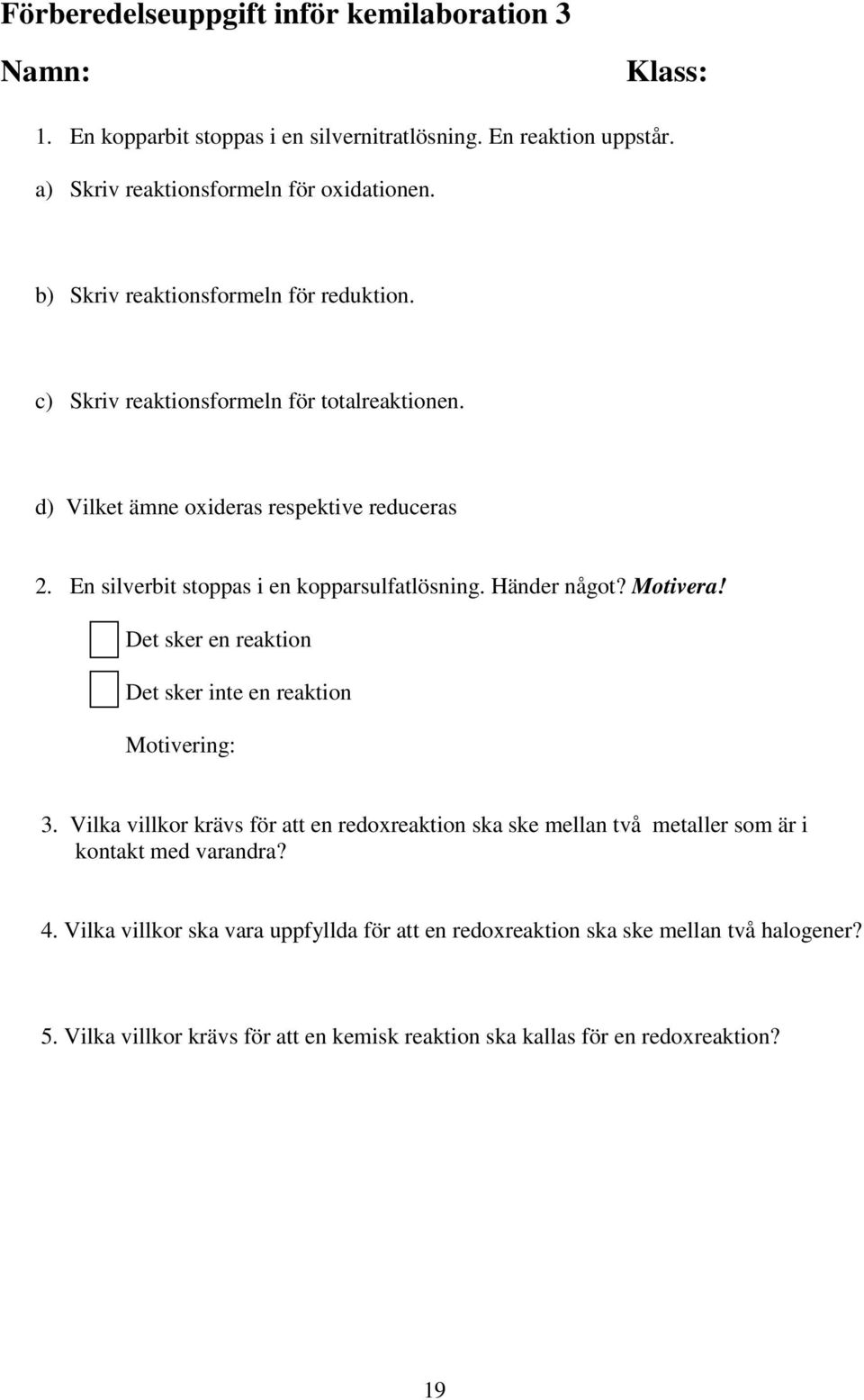 En silverbit stoppas i en kopparsulfatlösning. Händer något? Motivera! Det sker en reaktion Det sker inte en reaktion Motivering:.