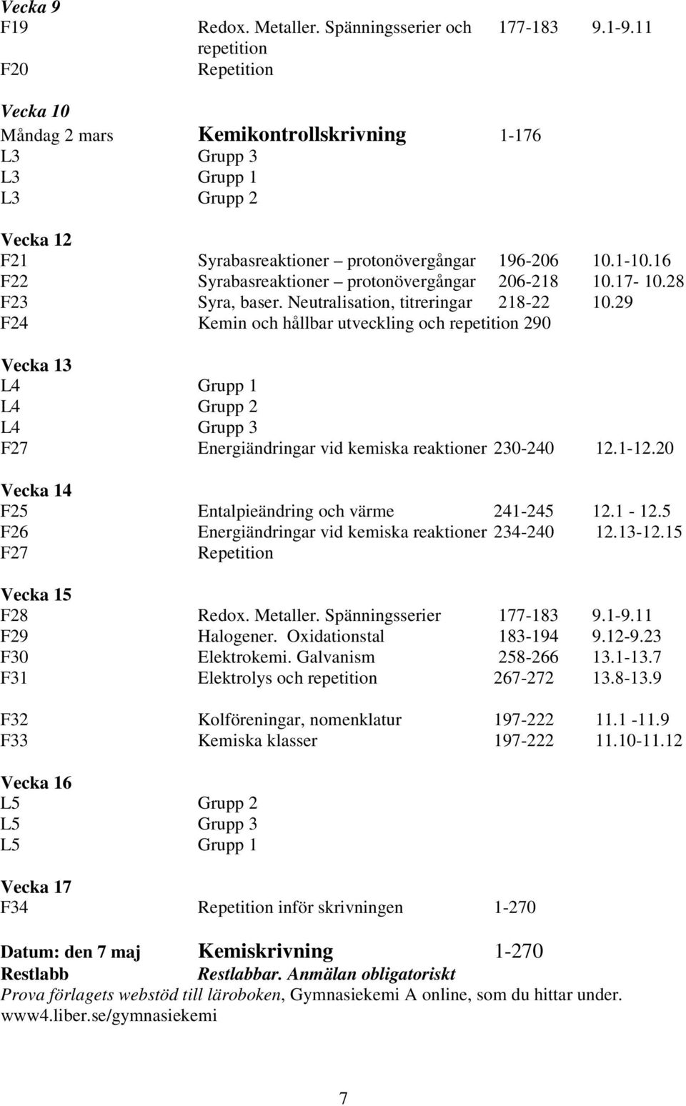 16 F Syrabasreaktioner protonövergångar 06-18 10.17-10.8 F Syra, baser. Neutralisation, titreringar 18-10.