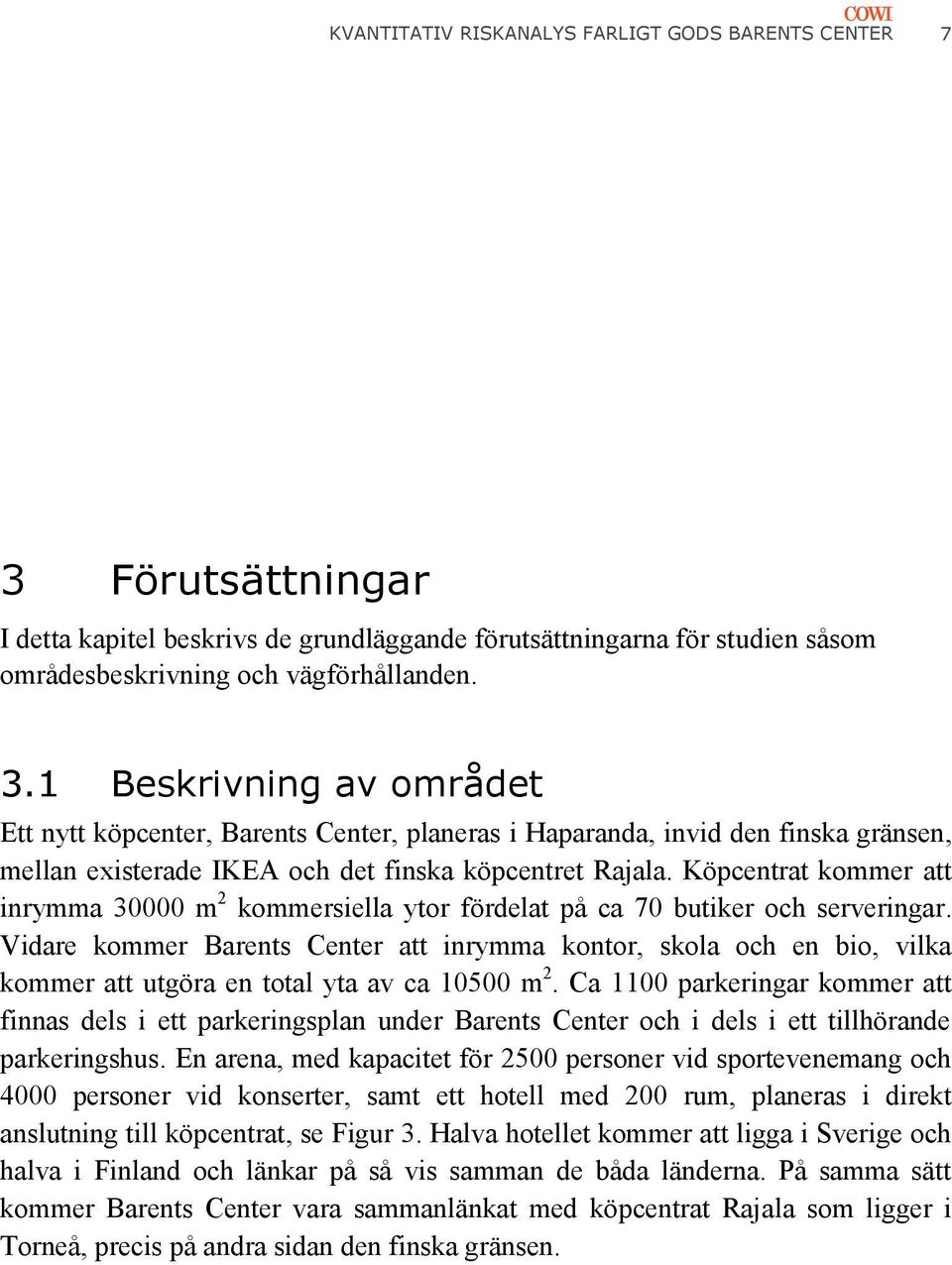 1 Beskrivning av området Ett nytt köpcenter, Barents Center, planeras i Haparanda, invid den finska gränsen, mellan existerade IKEA och det finska köpcentret Rajala.