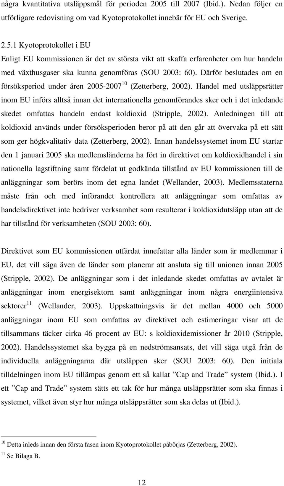 1 Kyotoprotokollet i EU Enligt EU kommissionen är det av största vikt att skaffa erfarenheter om hur handeln med växthusgaser ska kunna genomföras (SOU 2003: 60).