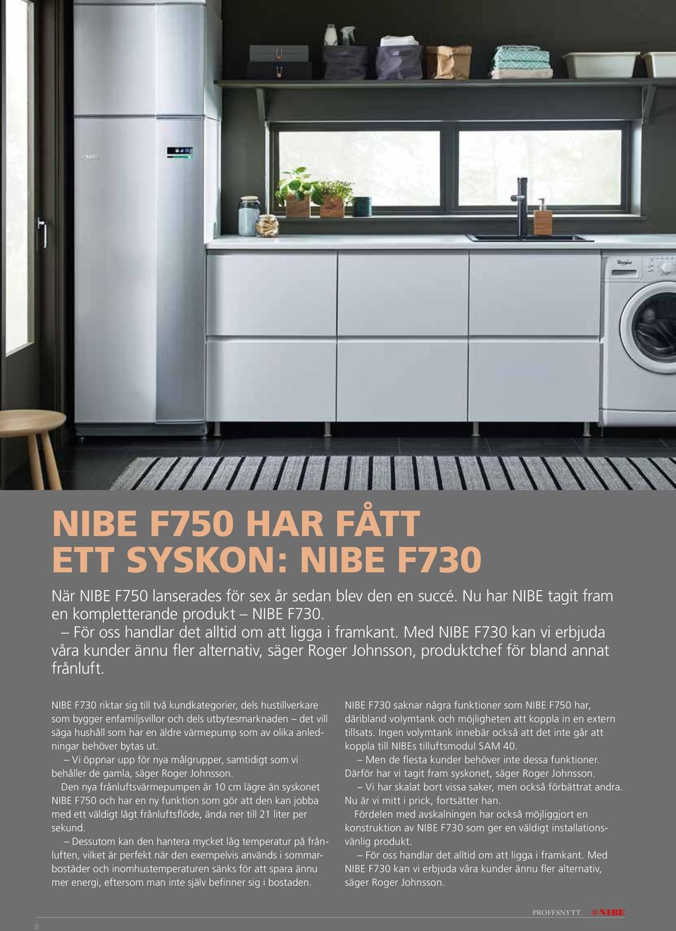 NIBE F730 riktar sig till två kundkategorier, dels hustillverkare som bygger enfamiljsvillor och dels utbytesmarknaden det vill säga hushåll som har en äldre värmepump som av olika anledningar