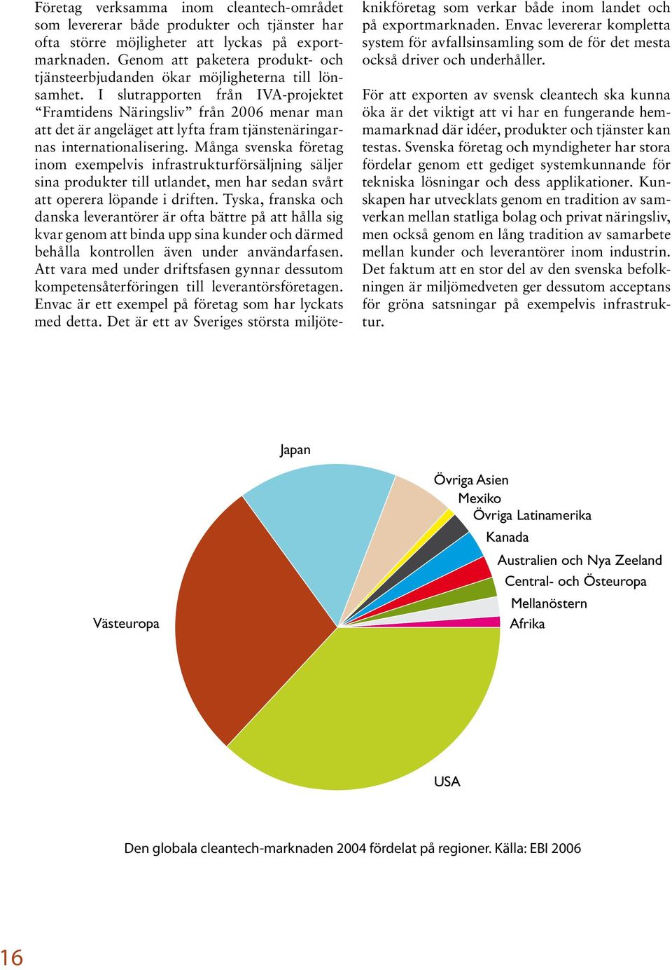 I slutrapporten från IVA-projektet Framtidens Näringsliv från 2006 menar man att det är angeläget att lyfta fram tjänstenäringarnas internationalisering.