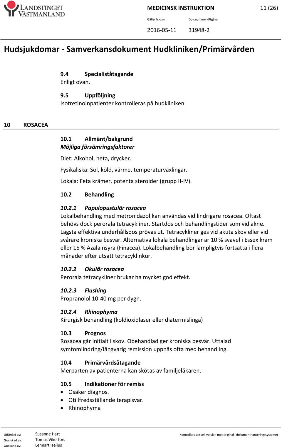 2 Behandling 10.2.1 Papulopustulär rosacea Lokalbehandling med metronidazol kan användas vid lindrigare rosacea. Oftast behövs dock perorala tetracykliner. Startdos och behandlingstider som vid akne.