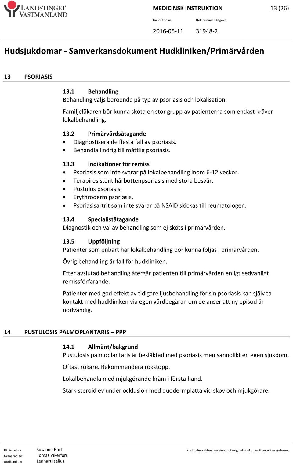 Behandla lindrig till måttlig psoriasis. 13.3 Indikationer för remiss Psoriasis som inte svarar på lokalbehandling inom 6-12 veckor. Terapiresistent hårbottenpsoriasis med stora besvär.