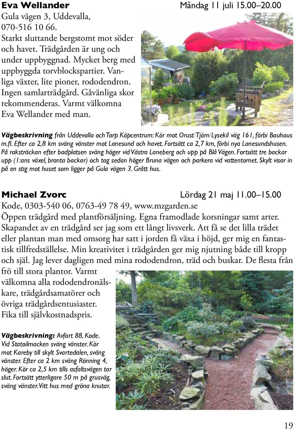 Vägbeskrivning från Uddevalla och Torp Köpcentrum: Kör mot Orust/Tjörn/Lysekil väg 161, förbi Bauhaus m.fl. Efter ca 2,8 km sväng vänster mot Lanesund och havet.