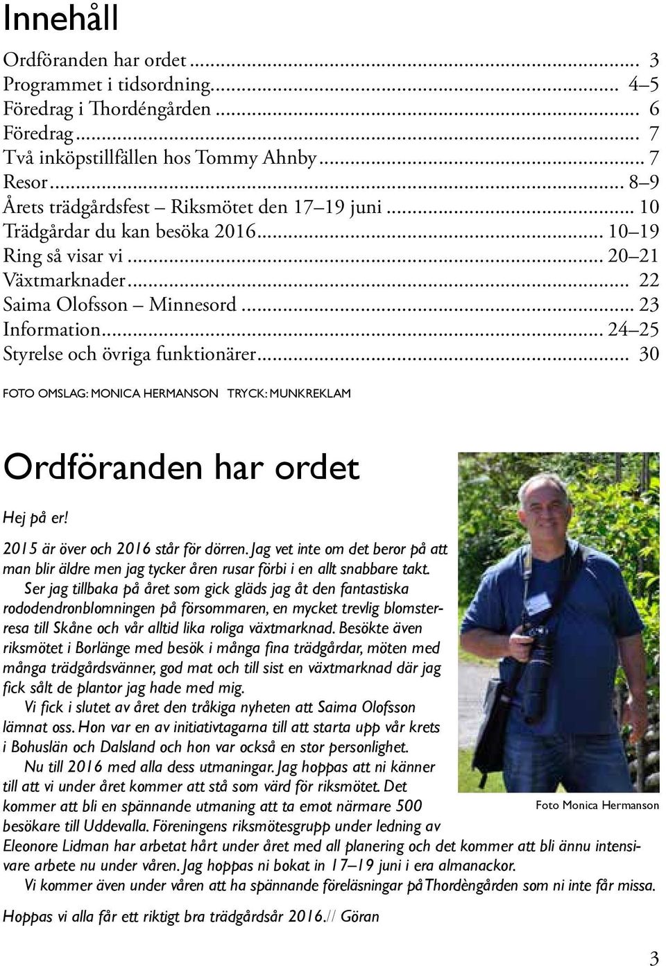 .. 24 25 Styrelse och övriga funktionärer... 30 FOTO OMSLAG: MONICA HERMANSON TRYCK: MUNKREKLAM Ordföranden har ordet Hej på er! 2015 är över och 2016 står för dörren.