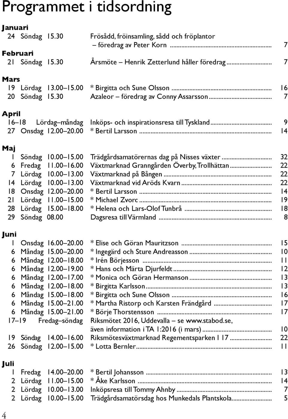 .. 9 27 Onsdag 12.00 20.00 * Bertil Larsson... 14 Maj 1 Söndag 10.00 15.00 Trädgårdsamatörernas dag på Nisses växter... 32 6 Fredag 11.00 16.00 Växtmarknad Granngården Överby, Trollhättan.