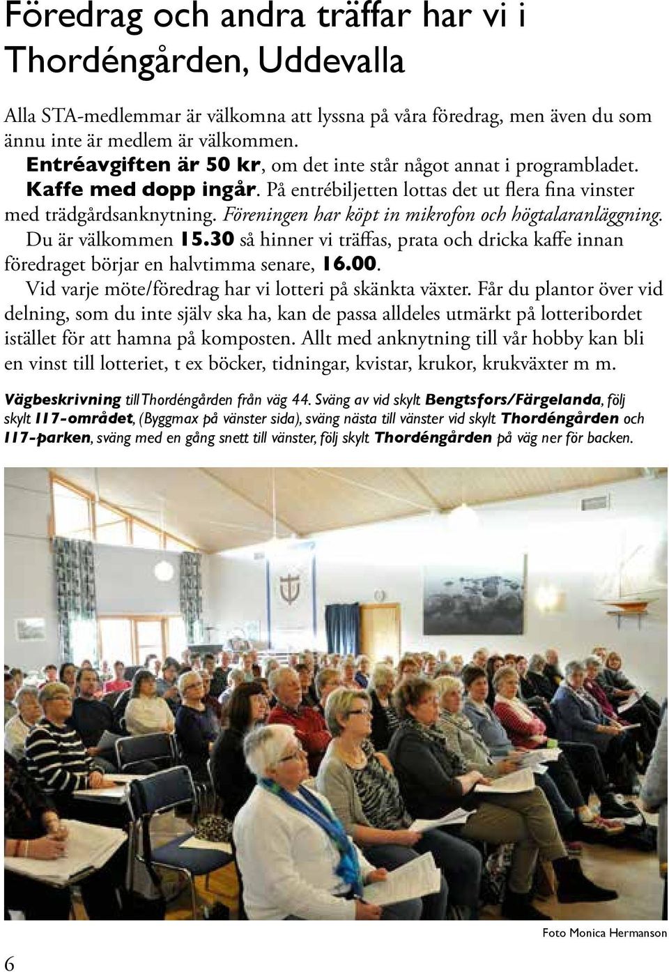 Föreningen har köpt in mikrofon och högtalaranläggning. Du är välkommen 15.30 så hinner vi träffas, prata och dricka kaffe innan föredraget börjar en halvtimma senare, 16.00.