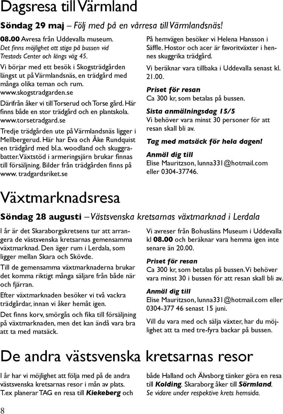 Här finns både en stor trädgård och en plantskola. www.torsetradgard.se Tredje trädgården ute på Värmlandsnäs ligger i Mellbergerud. Här har Eva och Åke Rundquist en trädgård med bl.a. woodland och skuggrabatter.