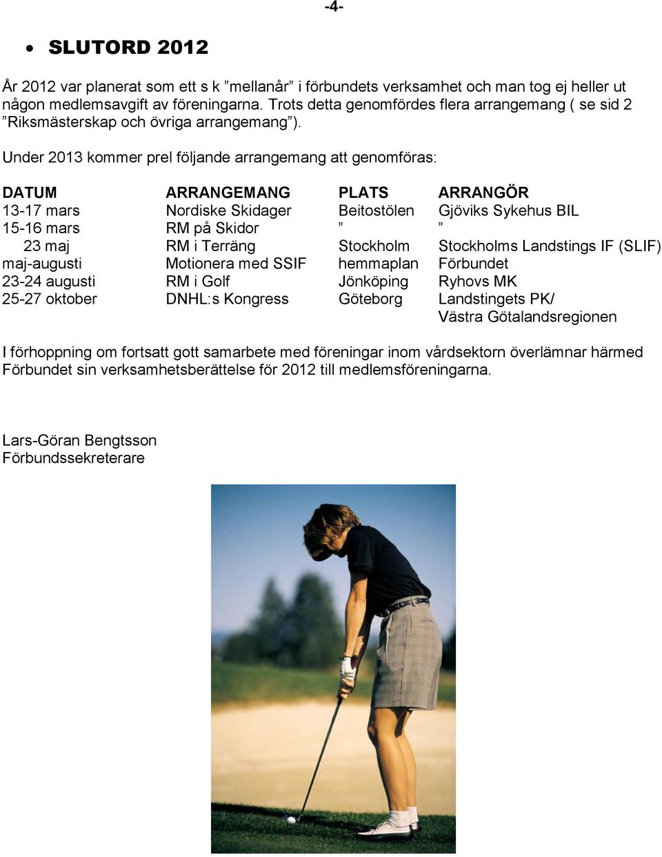 Under 2013 kommer prel följande arrangemang att genomföras: DATUM ARRANGEMANG PLATS ARRANGÖR 13-17 mars Nordiske Skidager Beitostölen Gjöviks Sykehus BIL 15-16 mars RM på Skidor 23 maj RM i Terräng