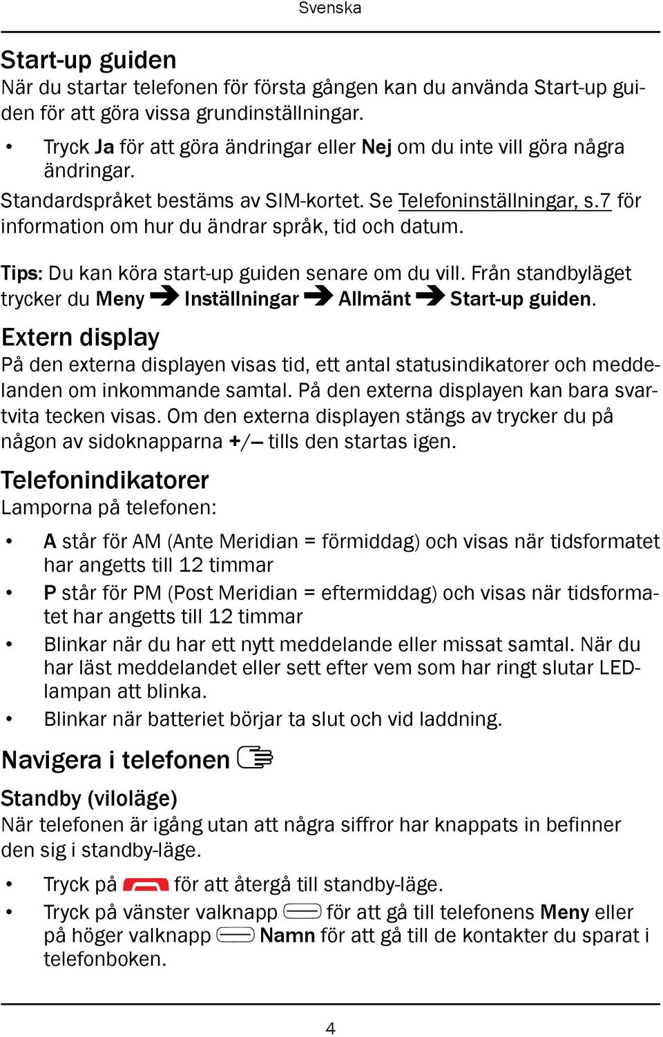 7 för information om hur du ändrar språk, tid och datum. Tips: Du kan köra start-up guiden senare om du vill. Från standbyläget trycker du Meny Inställningar Allmänt Start-up guiden.