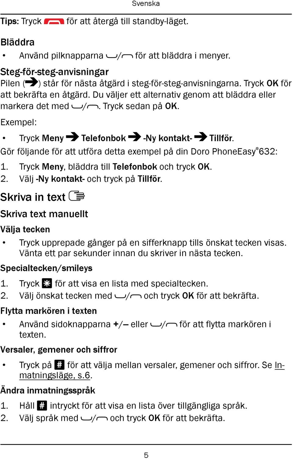 Gör följande för att utföra detta exempel på din Doro PhoneEasy 632: 1. Tryck Meny, bläddra till Telefonbok och tryck OK. 2. Välj -Ny kontakt- och tryck på Tillför.