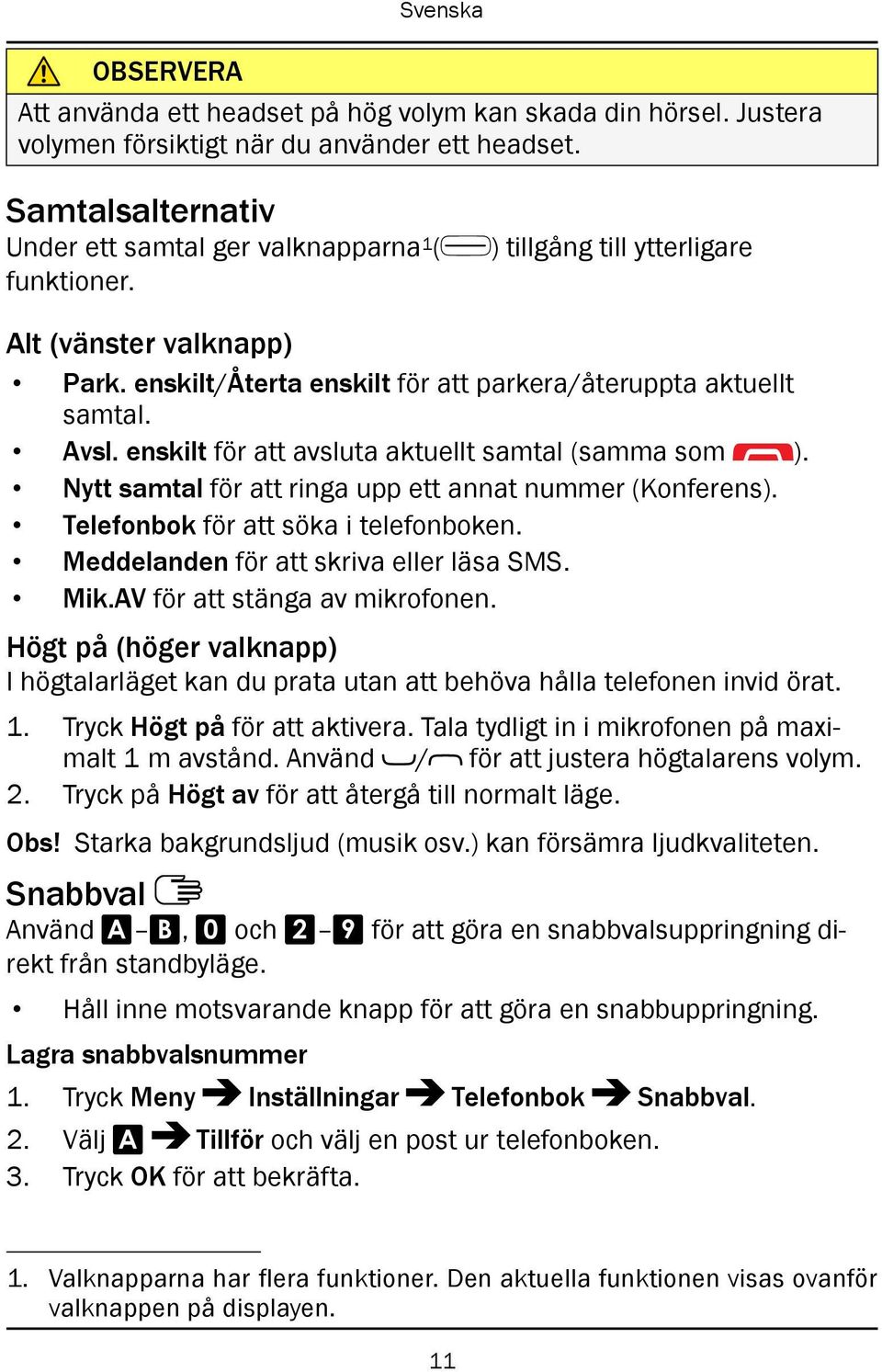 Nytt samtal för att ringa upp ett annat nummer (Konferens). Telefonbok för att söka i telefonboken. Meddelanden för att skriva eller läsa SMS. Mik.AV för att stänga av mikrofonen.