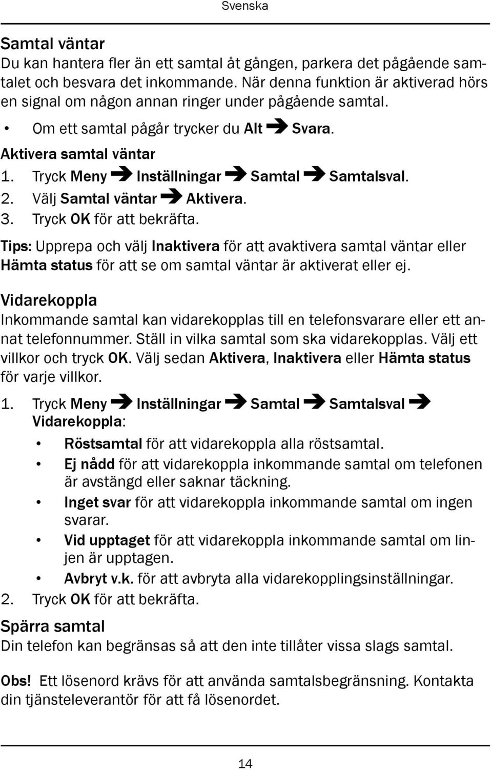 Tryck Meny Inställningar Samtal Samtalsval. 2. Välj Samtal väntar Aktivera. 3. Tryck OK för att bekräfta.