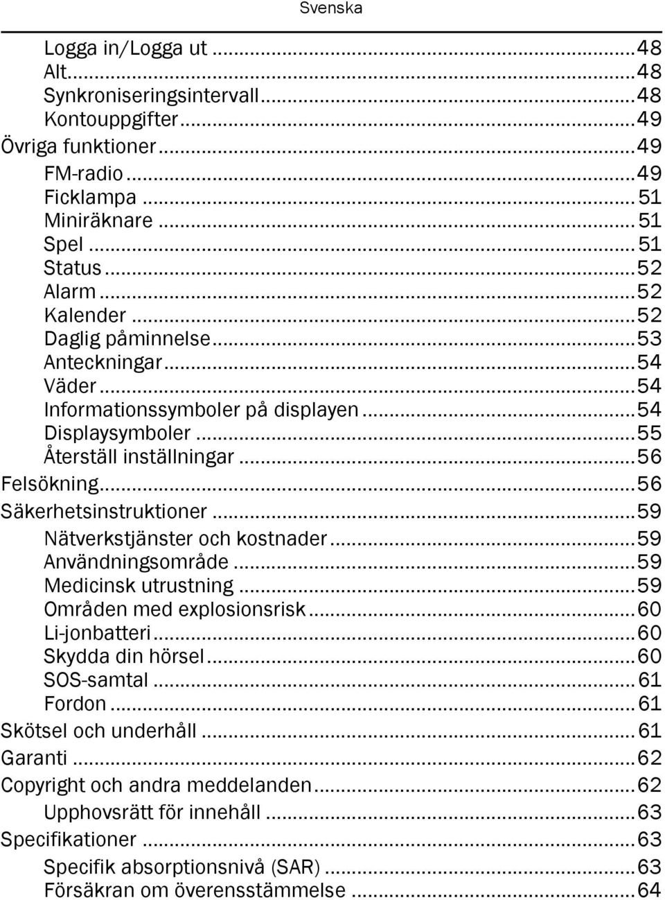 ..56 Säkerhetsinstruktioner...59 Nätverkstjänster och kostnader...59 Användningsområde...59 Medicinsk utrustning...59 Områden med explosionsrisk...60 Li-jonbatteri...60 Skydda din hörsel.