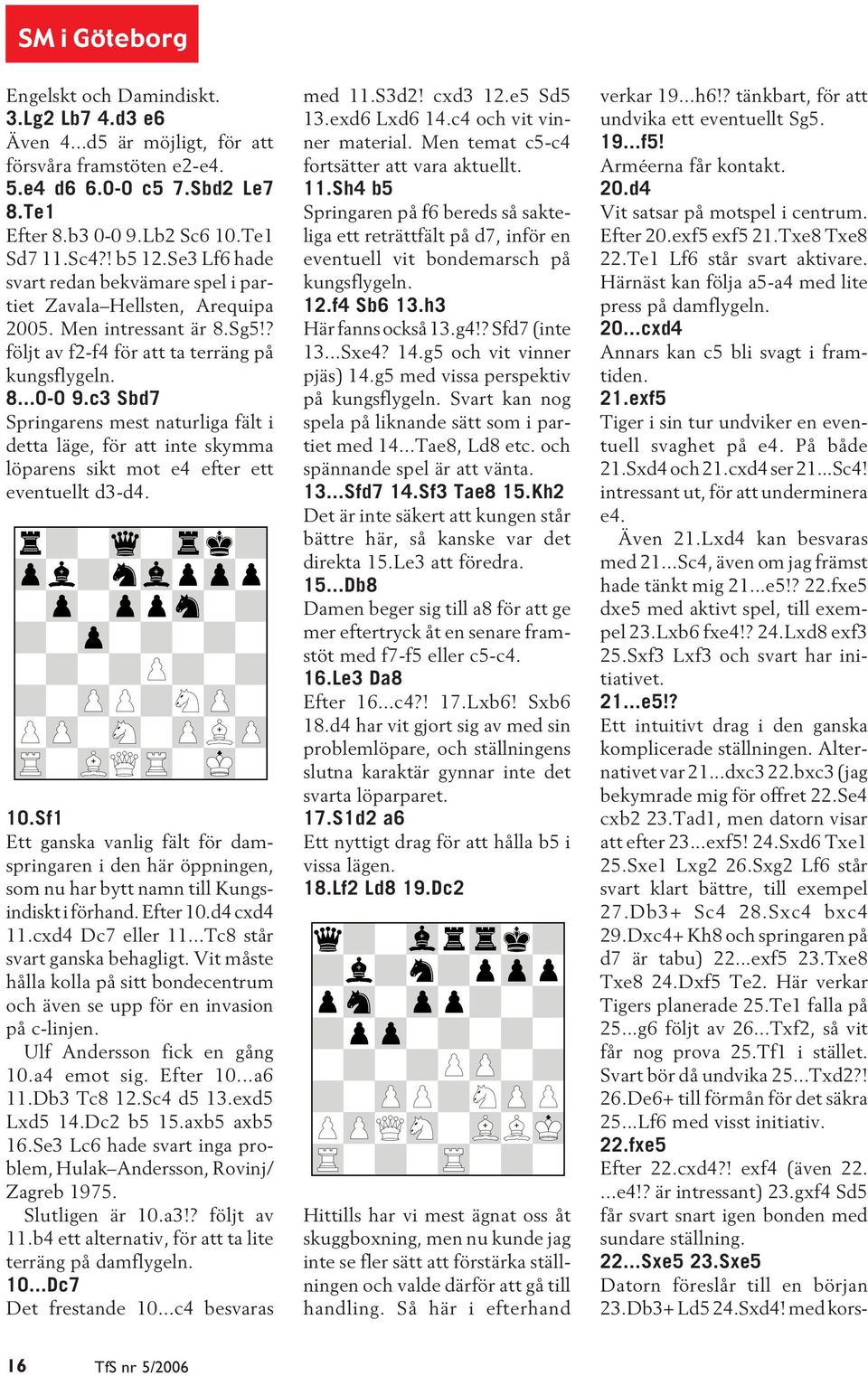 c3 Sbd7 Springarens mest naturliga fält i detta läge, för att inte skymma löparens sikt mot e4 efter ett eventuellt d3-d4. 10.