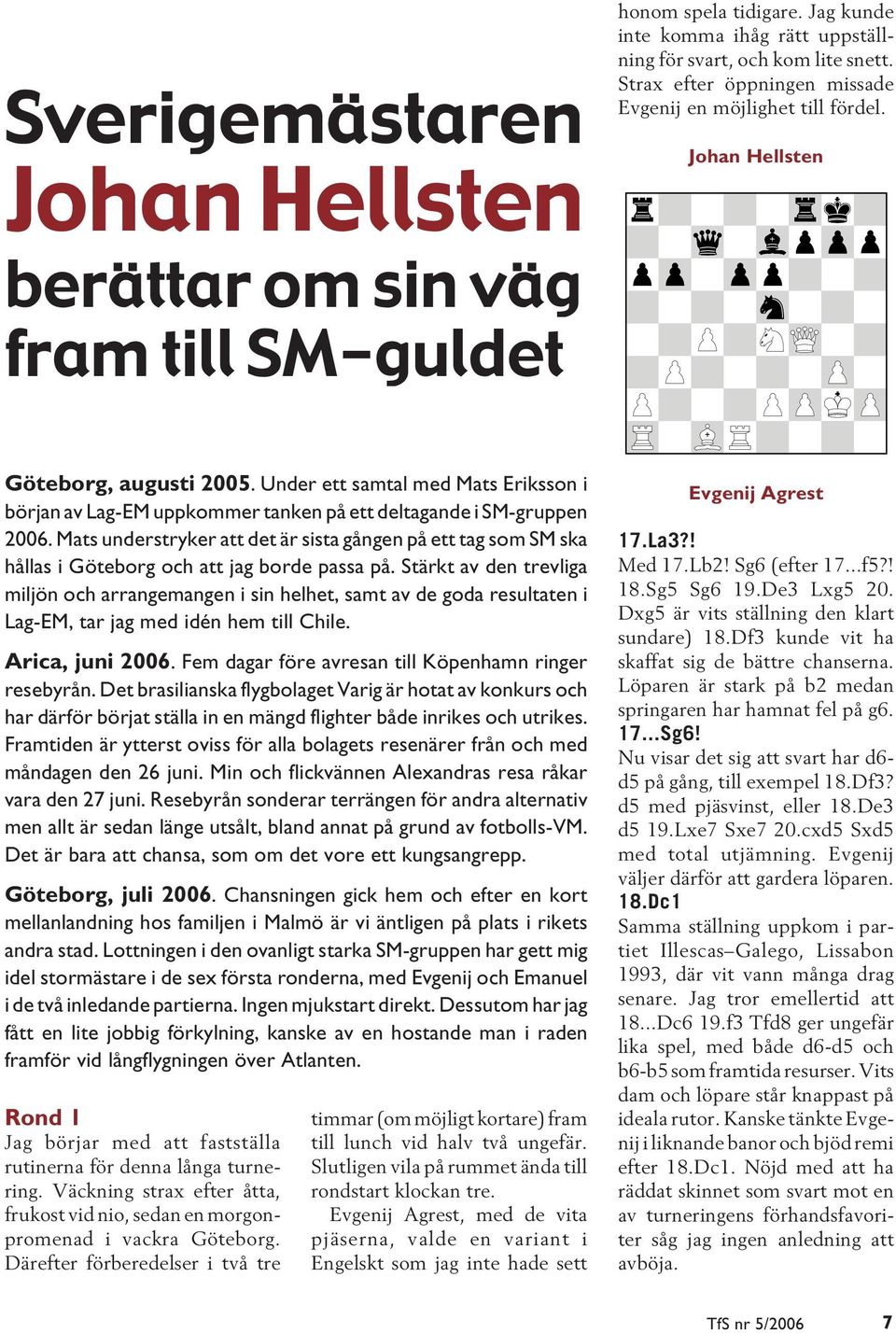 Under ett samtal med Mats Eriksson i början av Lag-EM uppkommer tanken på ett deltagande i SM-gruppen 2006.