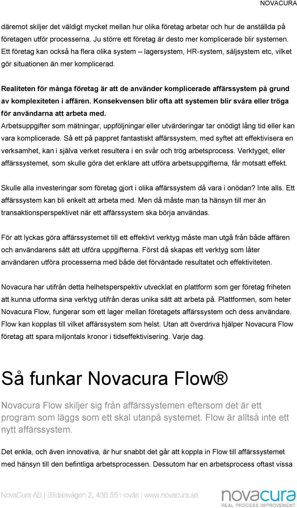 Realiteten för många företag är att de använder komplicerade affärssystem på grund av komplexiteten i affären. Konsekvensen blir ofta att systemen blir svåra eller tröga för användarna att arbeta med.