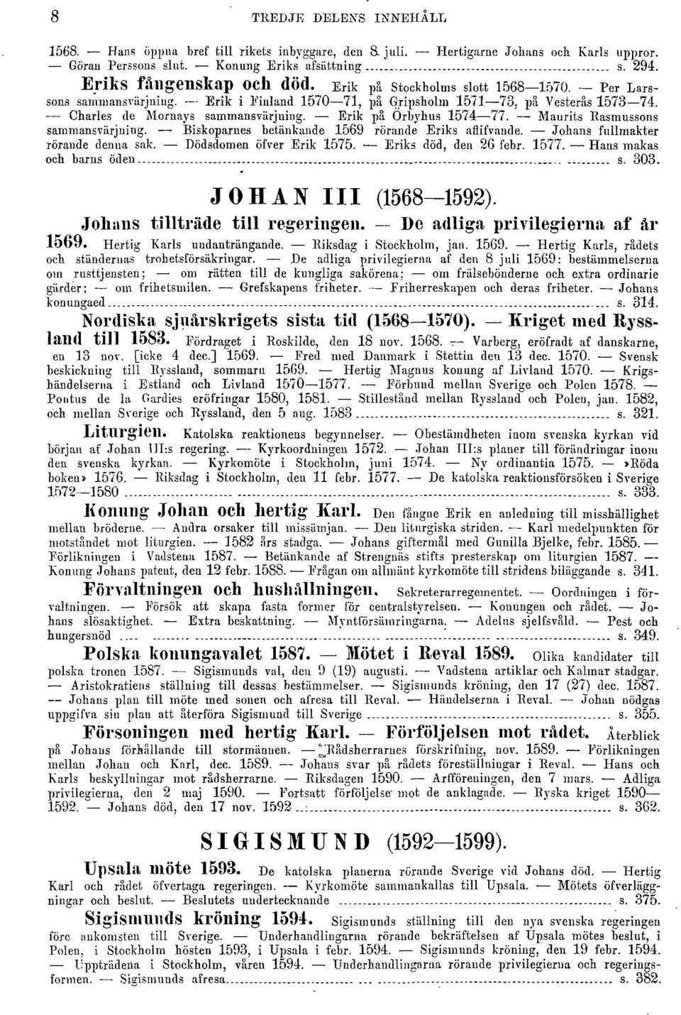 Maurils Rasmussons sammansvarjning. Biskoparnes betiinkande 1569 rorande Eriks aflifvande. Johans fullmakter roraude denna sak. Db'dsdomen ofver Erik 1575. Eriks dod, den 26 febr. 1577.