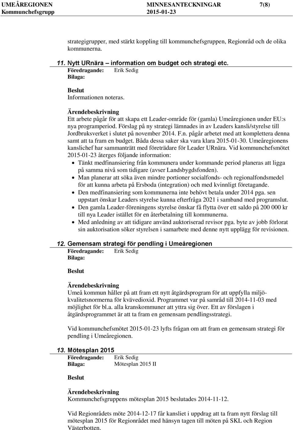 Förslag på ny strategi lämnades in av Leaders kansli/styrelse till Jordbruksverket i slutet på november 2014. F.n. pågår arbetet med att komplettera denna samt att ta fram en budget.