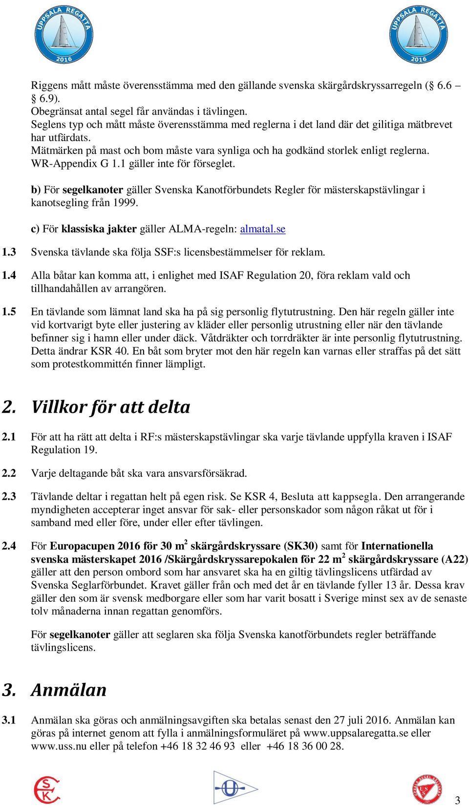 WR-Appendix G 1.1 gäller inte för förseglet. b) För segelkanoter gäller Svenska Kanotförbundets Regler för mästerskapstävlingar i kanotsegling från 1999.