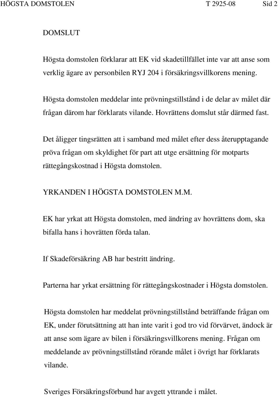 Det åligger tingsrätten att i samband med målet efter dess återupptagande pröva frågan om skyldighet för part att utge ersättning för motparts rättegångskostnad i Högsta domstolen.