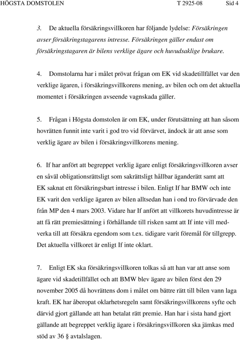 Domstolarna har i målet prövat frågan om EK vid skadetillfället var den verklige ägaren, i försäkringsvillkorens mening, av bilen och om det aktuella momentet i försäkringen avseende vagnskada gäller.