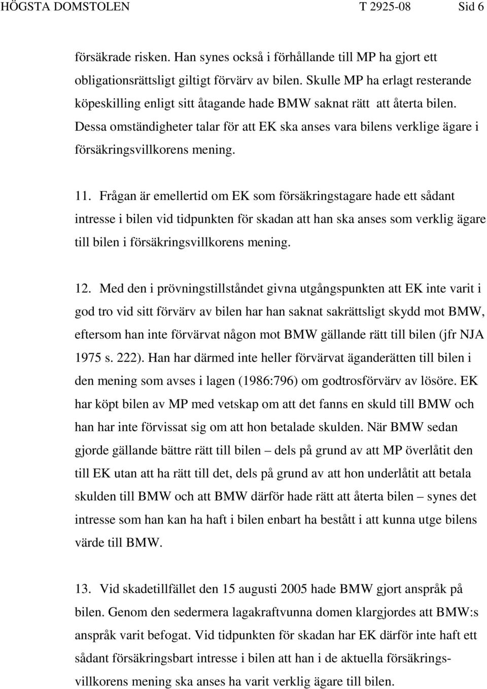 Dessa omständigheter talar för att EK ska anses vara bilens verklige ägare i försäkringsvillkorens mening. 11.