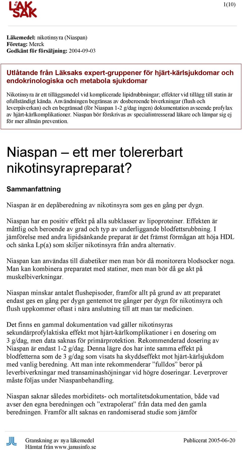 Användningen begränsas av dosberoende biverkningar (flush och leverpåverkan) och en begränsad (för Niaspan 1-2 g/dag ingen) dokumentation avseende profylax av hjärt-kärlkomplikationer.