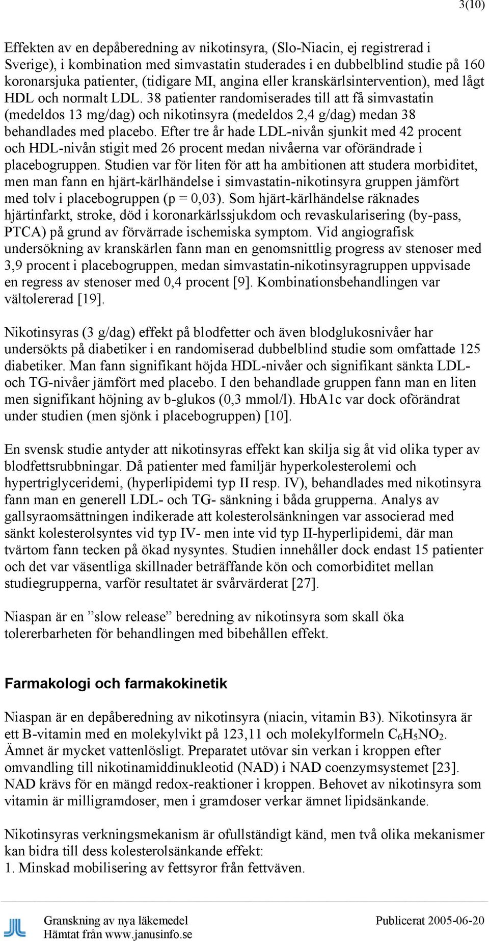 38 patienter randomiserades till att få simvastatin (medeldos 13 mg/dag) och nikotinsyra (medeldos 2,4 g/dag) medan 38 behandlades med placebo.