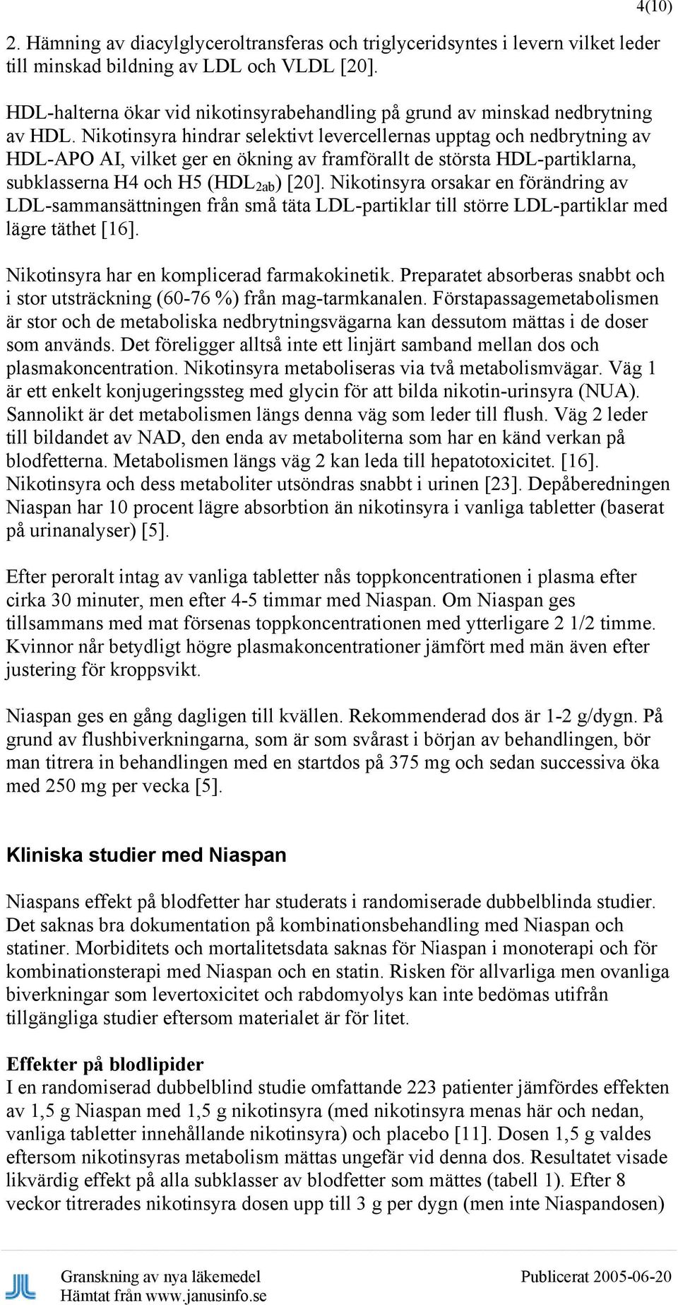 Nikotinsyra hindrar selektivt levercellernas upptag och nedbrytning av HDL-APO AI, vilket ger en ökning av framförallt de största HDL-partiklarna, subklasserna H4 och H5 (HDL 2ab ) [20].
