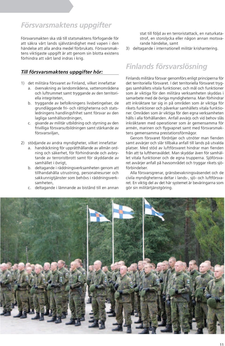 Till försvarsmaktens uppgifter hör: 1) det militära försvaret av Finland, vilket innefattar a.