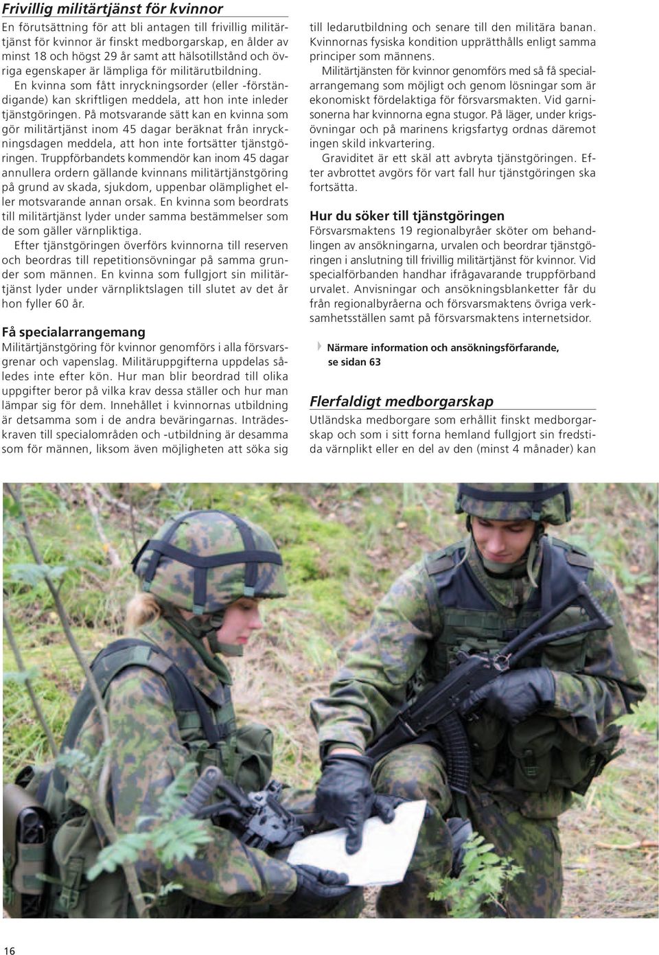 På motsvarande sätt kan en kvinna som gör militärtjänst inom 45 dagar beräknat från inryckningsdagen meddela, att hon inte fortsätter tjänstgöringen.