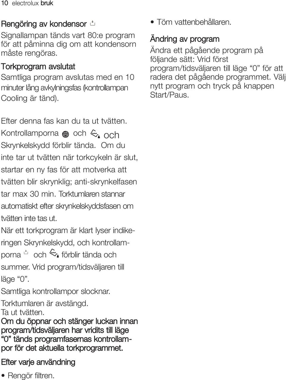Ändring av program Ändra ett pågående program på följande sätt: Vrid först program/tidsväljaren till läge 0 för att radera det pågående programmet. Välj nytt program och tryck på knappen Start/Paus.