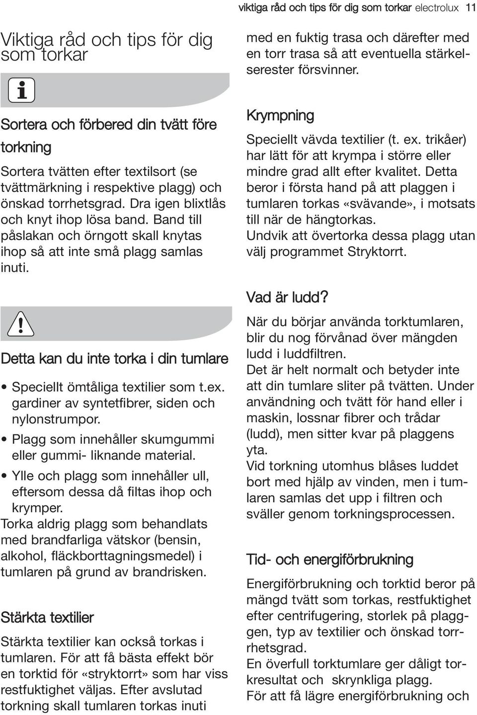Band till påslakan och örngott skall knytas ihop så att inte små plagg samlas inuti. Krympning Speciellt vävda textilier (t. ex.
