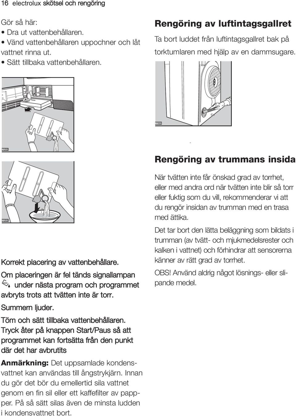 Om placeringen är fel tänds signallampan under nästa program och programmet avbryts trots att tvätten inte är torr. Summern ljuder. Töm och sätt tillbaka vattenbehållaren.