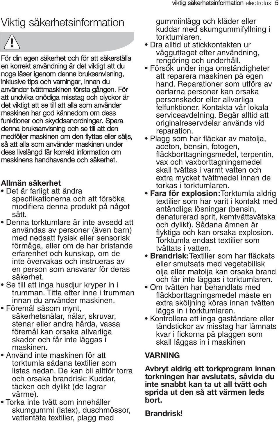 För att undvika onödiga misstag och olyckor är det viktigt att se till att alla som använder maskinen har god kännedom om dess funktioner och skyddsanordningar.