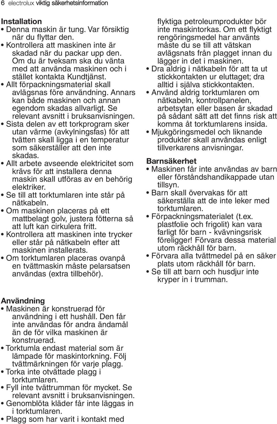 Annars kan både maskinen och annan egendom skadas allvarligt. Se relevant avsnitt i bruksanvisningen.