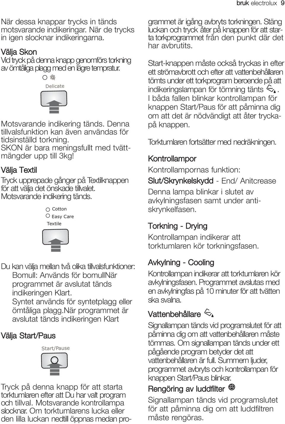 SKON är bara meningsfullt med tvättmängder upp till 3kg! Välja Textil Tryck upprepade gånger på Textilknappen för att välja det önskade tillvalet. Motsvarande indikering tänds.